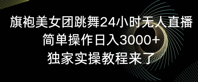 旗袍美女团跳舞24小时无人直播，简单操作日入3000+，独家实操教程来了【揭秘】-中创网_专注互联网创业,项目资源整合