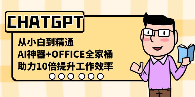 CHATGPT从小白到精通，助力10倍提升工作效率，AI神器+OFFICE全家桶-中创网_专注互联网创业,项目资源整合