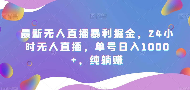 最新无人直播暴利掘金，24小时无人直播，单号日入1000+，纯躺赚-中创网_专注互联网创业,项目资源整合