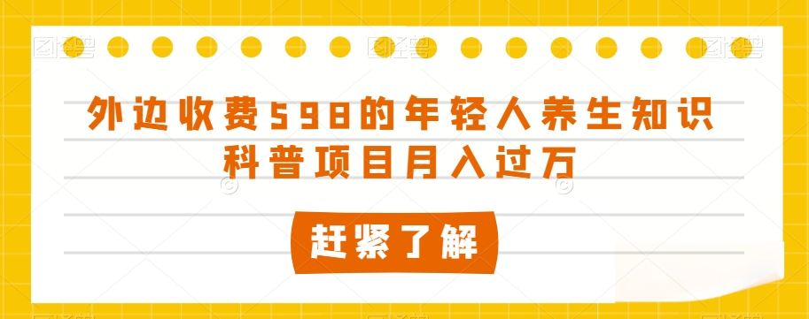 外面收费标准598的年轻人养生知识普及新项目月入了万【揭密】-暖阳网-优质付费教程和创业项目大全-中创网_专注互联网创业,项目资源整合