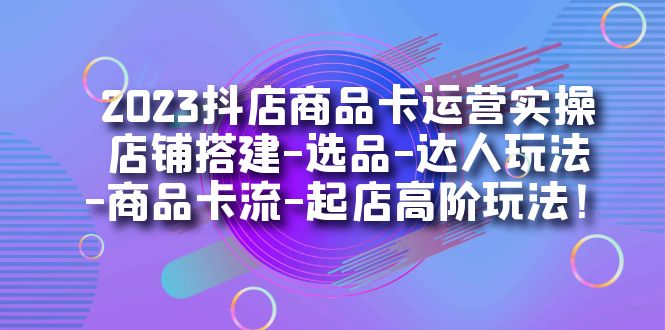 （7209期）2023抖音小店产品卡经营实际操作：店面构建-选款-大咖游戏玩法-产品卡流-出单高级玩下-中创网_专注互联网创业,项目资源整合