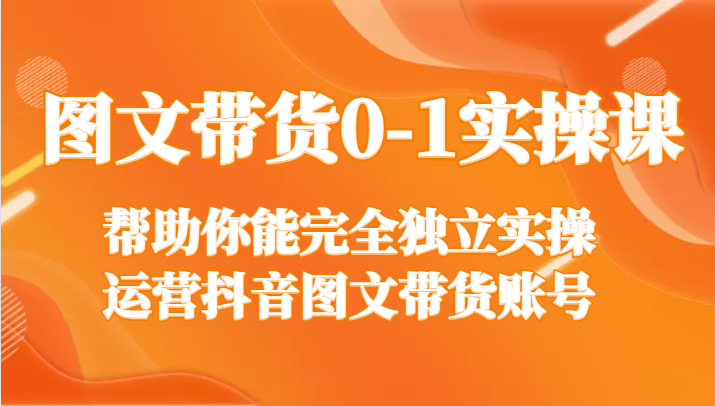 图文带货0-1实操课，帮助你能完全独立实操运营抖音图文带货账号-中创网_专注互联网创业,项目资源整合