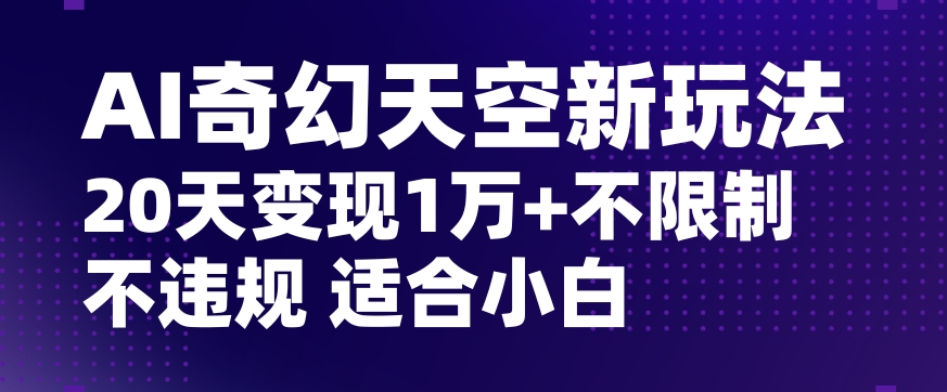 AI奇幻天空，20天变现五位数玩法，不限制不违规不封号玩法，适合小白操作【揭秘】-中创网_专注互联网创业,项目资源整合