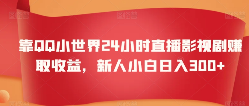 靠QQ小世界24小时直播影视剧赚取收益，新人小白日入300+-中创网_专注互联网创业,项目资源整合