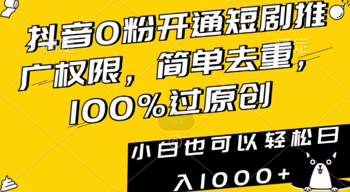 抖音0粉开通短剧推广权限，简单去重，100%过原创，小白也可以轻松日入1000+【揭秘】-中创网_专注互联网创业,项目资源整合