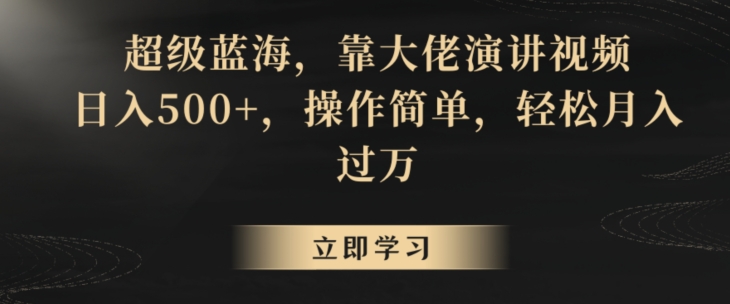 超级蓝海，靠大佬演讲视频，日入500+，操作简单，轻松月入过万【揭秘】-中创网_专注互联网创业,项目资源整合