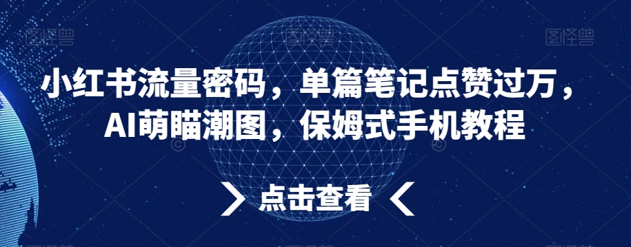 小红书流量密码，单篇笔记点赞过万，AI萌瞄潮图，保姆式手机教程【揭秘】-中创网_专注互联网创业,项目资源整合