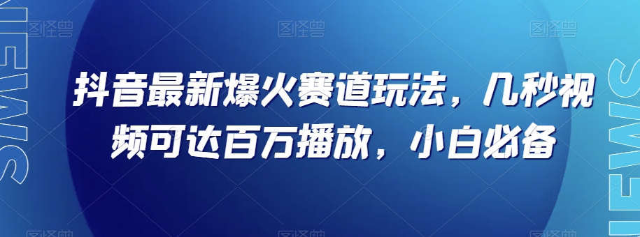 抖音最新爆火赛道玩法，几秒视频可达百万播放，小白必备（附素材）【揭秘】-中创网_专注互联网创业,项目资源整合