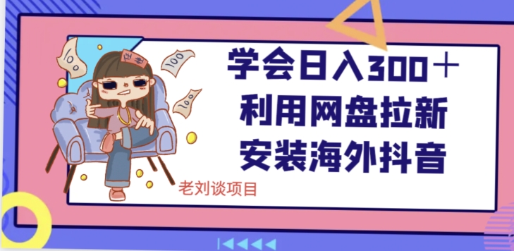 学会日入300＋，利用网盘拉新安装海外抖音保姆级教学【揭秘】-中创网_专注互联网创业,项目资源整合