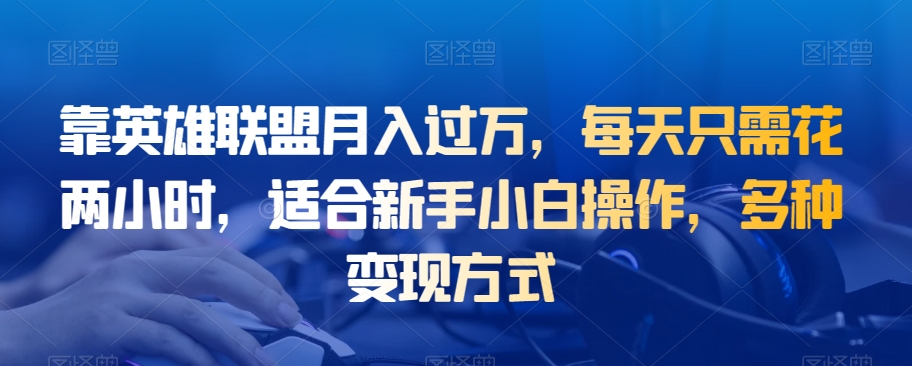 靠LOL月入了万，每天只需花两个小时，适宜新手入门实际操作，多种多样变现模式-中创网_专注互联网创业,项目资源整合