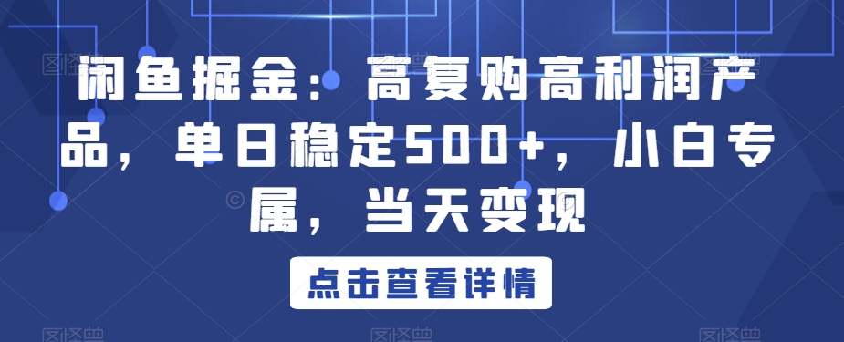 闲鱼掘金：高复购高利润产品，单日稳定500+，小白专属，当天变现-中创网_专注互联网创业,项目资源整合