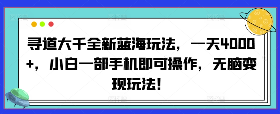 寻道大千全新蓝海玩法，一天4000+，小白一部手机即可操作，无脑变现玩法！-中创网_专注互联网创业,项目资源整合