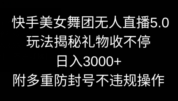 快手美女舞团无人直播5.0玩法，礼物收不停，日入3000+，内附多重防封号不违规操作【揭秘】-中创网_专注互联网创业,项目资源整合