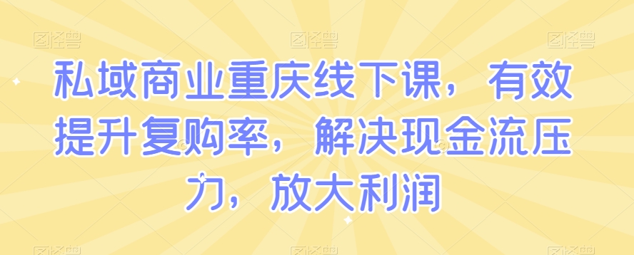私域商业重庆线下课，有效提升复购率，解决现金流压力，放大利润-中创网_专注互联网创业,项目资源整合
