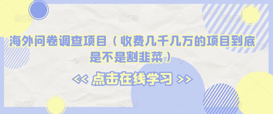 国外问卷调研新项目（收费标准几千几万项目究竟是不是当韭菜割）【揭密】-中创网_专注互联网创业,项目资源整合